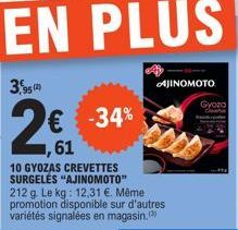 95 (2  2  € -34% 1,61  10 GYOZAS CREVETTES SURGELĖS "AJINOMOTO" 212 g. Le kg: 12,31 €. Même promotion disponible sur d'autres variétés signalées en magasin,  AJINOMOTO  Gyoza 