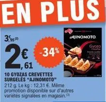 95 (2  2  € -34% 1,61  10 gyozas crevettes surgelės "ajinomoto" 212 g. le kg: 12,31 €. même promotion disponible sur d'autres variétés signalées en magasin,  ajinomoto  gyoza 