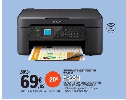 OO  SEASHES  WHIC  EPSON  89,99(2)  69€  DONT 0,50 € D'ÉCO-PARTICIPATION  -20€  IMPRIMANTE MULTIFONCTION WF-2910  EPSON  EXCEED YOUR VISION  GARANTIE CONSTRUCTEUR 2 ANS PIÈCES ET MAIN-D'OEUVRE.(¹) Vit