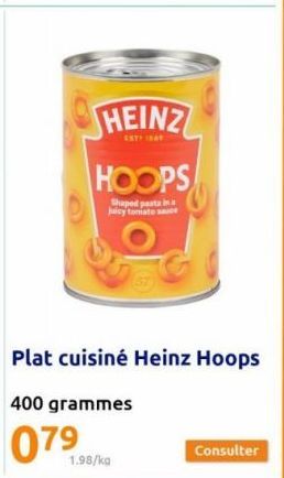 HEINZ  EST BA  HOOPS  Shaped pasta in a juicy toniato sauce  Plat cuisiné Heinz Hoops  400 grammes  079  1.98/kg  Consulter 