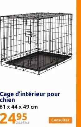 cage d'intérieur pour chien  61 x 44 x 49 cm  24.95/st  consulter 