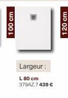 100 cm  largeur:  l 80 cm 379az.7 439 €  120 cm 