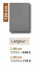 120 cm  Largeur:  L 80 cm 375SA.1 649 €  L 90 cm 375RD.6 719 € 