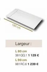 160 cm  largeur:  l 80 cm 381qq.1 1 129 € l90 cm 981rc.6 1 239 € 