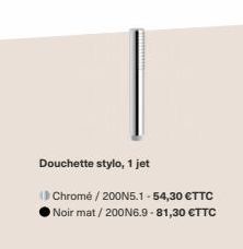Douchette stylo, 1 jet  Chromé / 200N5.1 -54,30 €TTC Noir mat / 200N6.9-81,30 €TTC 