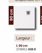 90 cm  Largeur:  L 90 cm 379BB.2 439 €  