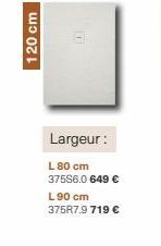 120 cm  101  Largeur:  L80 cm 375S6.0 649 € L 90 cm 375R7.9 719 € 