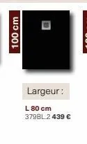 100 cm  1  largeur:  l 80 cm 379bl2 439 € 