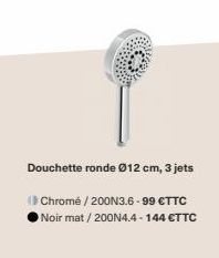 Douchette ronde Ø12 cm, 3 jets  (Chromé / 200N3.6-99 €TTC Noir mat / 200N4.4-144 €TTC 