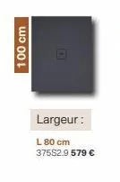 100 cm  largeur:  l 80 cm 375s2.9 579 € 