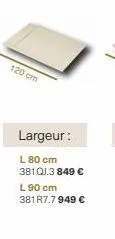 120 cm  largeur:  l 80 cm 381qj.3 849 € l 90 cm 381r7.7 949 € 