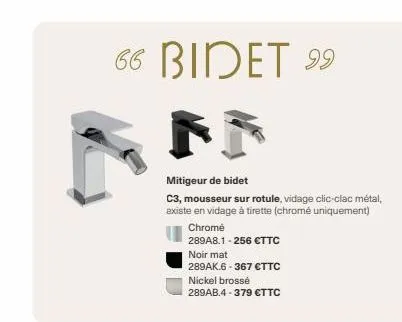 66 bidet 99  mitigeur de bidet  c3, mousseur sur rotule, vidage clic-clac métal, existe en vidage à tirette (chromé uniquement)  chromé  289a8.1-256 €ttc  noir mat  289ak.6-367 €ttc  nickel brossé  28