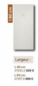 180 cm  100  Largeur:  L 80 cm 375SU.2 929 € L90 cm 375RT.6 999 € 