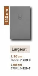 140 cm  largeur:  l 80 cm 375se 2 769 € l 90 cm 375rl0 829 € 