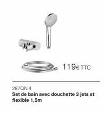 119€ ttc  287qn.4  set de bain avec douchette 3 jets et flexible 1,5m 