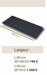 180 cm  Largeur:  L 80 cm 381QW.8 1 199 € L 90 cm 381RH.5 1 349 € 