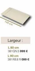 140 cm  largeur:  l 80 cm 381qn.5 999 € l 90 cm 381 rb.8 1 099 € 