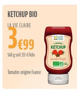 KETCHUP BIO  LA VIE CLAIRE  3€99  560 g soit 7,13 €/kilo  Tomates origine France  La Vie Claire  -L'ORIGINAL.  KETCHUP  Fabrication Français  560 