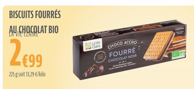 BISCUITS FOURRÉS AU CHOCOLAT BIO  2€99  225 g soit 13,29 €/kilo  ESCORTED  La Vie Claire  CLAR ADON  CHOCO ACCRO  FOURRÉ  CHOCOLAT NOIR  Car  pa  FRANCESTR 