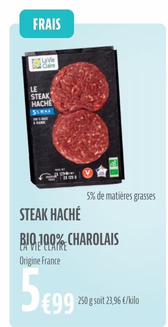 FRAIS  La Vie Claire  LE STEAK HACHE SHE  100% BASE A VIANDE  2X 125-0 wwwd 2X 1250  5% de matières grasses  STEAK HACHÉ  BIO 100% CHAROLAIS Origine France  5€99  €99 250 g soit 23,96 €/kilo  