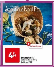 4,9⁹⁹9  Cuits en france  BULOTS CUITS La barquette de 500g Soit le kg: 9498 