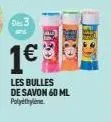 des 3  1€  les bulles de savon 60 ml polyethylene 