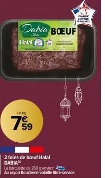 52 9:40217  halal  lokg  63.  dabia boeuf  خلال  2 foies de bœuf halal dabia  la barquette de 260 g environ.  au rayon boucherie-volaille libre-service  viande govine  francaise 