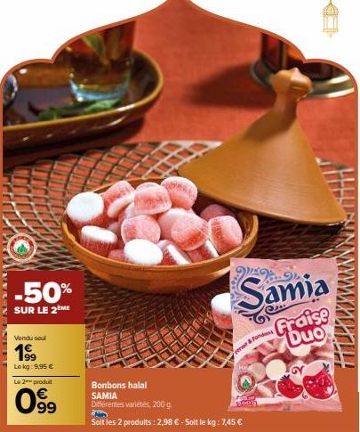 -50%  SUR LE 2ÈME  Vendu sel  199  Lokg: 9,95 €  Le 2 produit  0.9⁹9  Ferme & Fond  Bonbons halal SAMIA Différentes variétés, 200 g.  Soit les 2 produits : 2,98 € - Soit le kg: 7,45 €  W  Samia  Frais