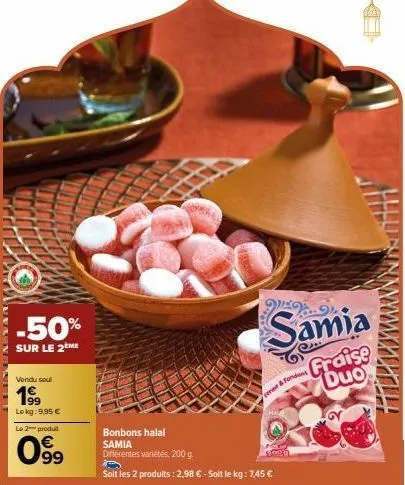 -50%  sur le 2ème  vendu sel  199  lokg: 9,95 €  le 2 produit  0.9⁹9  ferme & fond  bonbons halal samia différentes variétés, 200 g.  soit les 2 produits : 2,98 € - soit le kg: 7,45 €  w  samia  frais