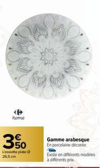 home  350  E5  L'assiette plate  26,5 cm  Gamme arabesque En porcelaine décorée  Existe en différents modèles à différents prix 