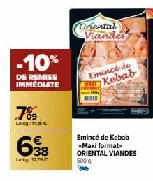 -10%  de remise immédiate  709  lekg: 14,18 €  638  le kg: 12.76 €  oriental viandes  emincé de kebab  format  emincé de kebab «maxi format>> oriental viandes 500 g 