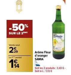 -50%  sur le 2ème  vendu seul  2€ 9  le 2 produit  114  arôme fleur d'oranger samia 1l  saimis  soit les 2 produits: 3,43 € - soit le l: 1,72 € 