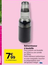 7⁹9  Rafraichisseur  à bouteille Peut contenir une bouteile de 320ml ou une canette de 330ml.  Partie intérieure isothermique en acier inoxydable, bouchon en polypropylene avec décapsuleur intégré 