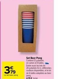 3,99  Le berpong  Set Beer Pong Contient 12 gobelets en carton et 4 balles Existe aussi les lots de 20 gobelets 53 cl, différentes couleurs disponibles, et le lot de 6 bales adaptées au beer pong. 4,7