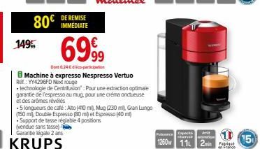 80€ DE REMISE  149%  6999  Dort 0,24 € participation  Machine à expresso Nespresso Vertuo Ref.: YY4296FD Next rouge  • technologie de Centrifusion": Pour une extraction optimale garantie de l'espresso