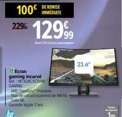 100€  229  DE REMISE IMMÉDIATE  Ecran gaming incurvé Ret HP X24C ECRAN GAMING  AMD FreeSync Premium Taux de rafraichissement de 144 Hz Dalle VA Garantie légale 2 ans  12999  1,70 € par  23.6"  Ta  1ms