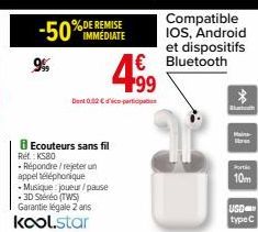 Ecouteurs sans fil Réf. : KS80  IMMEDIATE  Répondre/rejeter un appel téléphonique -Musique : joueur/pause  499  Dent 0.02 € participation  €  Compatible IOS, Android et dispositifs Bluetooth  *  Shara