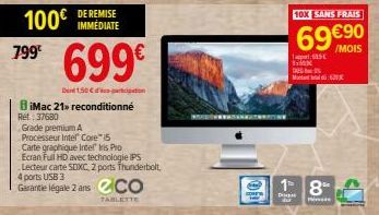 100€  799 699€  D150-po  BiMac 21» reconditionné Ret: 37680  Grade premium A Processeur Intel Core i5  Carte graphique Intelis Pro  Ecran Full HD avec technologie IPS Lecteur carte SDXC, 2 ports Thund