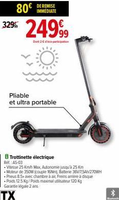 329%  80€ DE REMISE  IMMÉDIATE  Pliable  et ultra portable  Trottinette électrique Ret AS-03  24999  Dont 2 € participation  .Vitesse 25 Km/h Max, Autonomie jusqu'à 25 Km  - Moteur de 350W (couple 16N