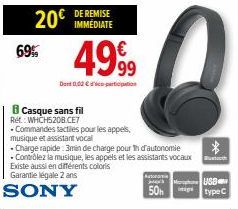 69%  DE REMISE  20€ IMMEDIATE  Casque sans fil  Ref: WHCH520B.CE7  4999  Dont 0,02 € participation  -Commandes tactiles pour les appels,  musique et assistant vocal  • Charge rapide: 3min de charge po