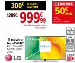 300€  1299 9999⁹9  Dont 15 € participation Prim  Téléviseur LG NanoCell  NanoCell 4K*  Ret 75NANO76 Garantie légale 2 ans  LG  DE REMISE IMMÉDIATE  189 cm  20X SANS FRAIS  50  20x50€ DE  M  /MOIS  TV 