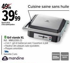 49%9  3999  Dont 0,30€ dico-participation  Garantie 3 ans  M mandine  Gril viande XL Re:MMG2000-22  -2 en 1: gril et barbecue avec l'ouverture à plat  Hauteur des plaques auto-ajustables  - Plaques am