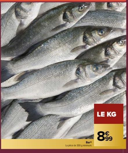 Bar  La pièce de 300 g minimum  LE KG  899 