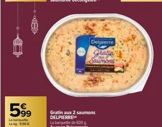 59⁹  La barquette  Lokg: 9,98 €  Delpierre  Gratin Saumons  Gratin aux 2 saumons DELPIERRE™  La barquette de 600 g. Au rayon Poissonnerie 