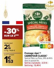 (=D>  -30%  SUR LE 2 ME  Vendu seul  299  Lokg: 14,60 €  Le produit  193  Classic  SPÉCIAL PÂTES  VOREDIENTS  MOZARELLA 60% EMPENTAL 2 PARMIGIANO REGGIANO OP  1500  NUTRI-SCORE  Fromage râpé CARREFOUR