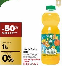 -50%  SUR LE 2ÈME  Vendu seul  1⁹0  Le 2 produ  095  Jus de fruits IFRI Ananas/Orange ou Tropical, 1L  Soit les 2 produits: 2,85 € - Soit le L:1,43 €  10 P  ifruit  ANANAS  ORANGE 