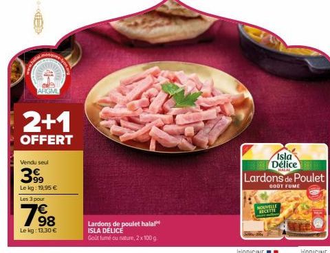 MED  chatel  ARGML  Vendu seul  399  Le kg: 19,95 €  You  2+1  OFFERT  Les 3 pour  €  798  Le kg: 13,30 €  Lardons de poulet halal ISLA DÉLICE  Goût fumé ou nature, 2x100 g  Isla Délice  HALAL  Lardon