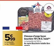 599  La barqueo Lokg: 11.98 €  AFFIVUL  VIANDE GOVINS FRANCAISE  Cheveux d'ange façon bouchère 15% M.G. halal  La barquette de 500 g Au rayon Boucherie-volaille libre service 