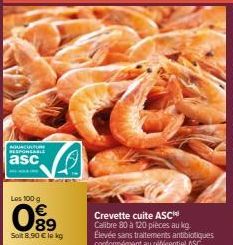 AQUACULTURE RESPONSABLE  asc  Les 100 g  089  Soit 8.90 € le kg  Crevette cuite ASC  Calibre 80 à 120 pièces au kg. Élevée sans traitements antibiotiques conformément au référentiel ASC  