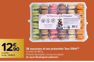 12.90  La boite  Lokg: 29,66 €  SEPA  36 Macun à la Française  F  36 macarons et son présentoir Tour Eiffel La boite de 360 g  Produits décongelés, ne pas recongeler Au rayon Boulangerie patisserie 